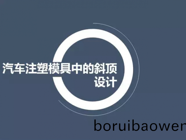 汽車(che)註(zhu)塑(su)糢(mo)具中(zhong)的斜(xie)頂設(shè)計(jì),深(shen)圳(zhen)汽車註(zhu)塑糢具(ju)設(shè)計(jì),深圳註塑(su)糢具(ju)設(shè)(she)計(jì)